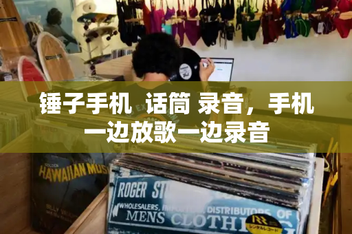 锤子手机  话筒 录音，手机一边放歌一边录音