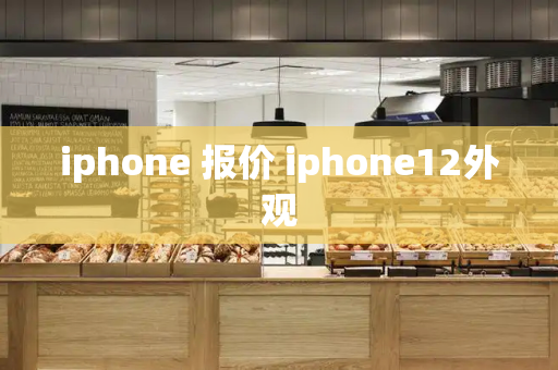 iphone 报价 iphone12外观