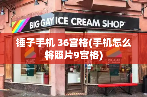 锤子手机 36宫格(手机怎么将照片9宫格)