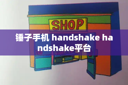 锤子手机 handshake handshake平台-第1张图片-星选测评