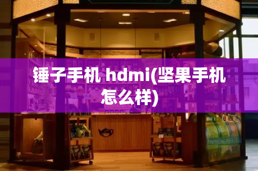 锤子手机 hdmi(坚果手机怎么样)