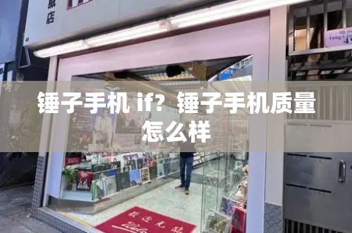 锤子手机 if？锤子手机质量怎么样-第1张图片-星选测评