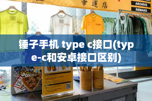 锤子手机 type c接口(type-c和安卓接口区别)