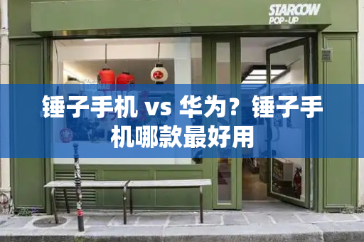 锤子手机 vs 华为？锤子手机哪款最好用
