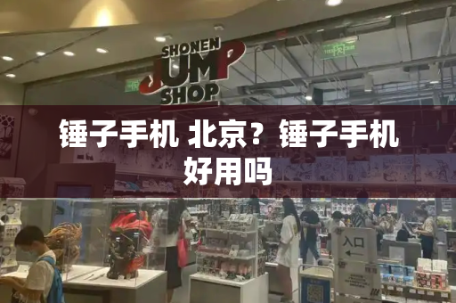 锤子手机 北京？锤子手机好用吗