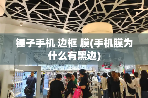锤子手机 边框 膜(手机膜为什么有黑边)-第1张图片-星选测评