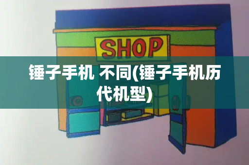锤子手机 不同(锤子手机历代机型)