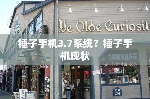 锤子手机3.7系统？锤子手机现状
