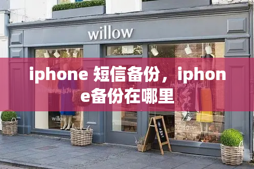 iphone 短信备份，iphone备份在哪里