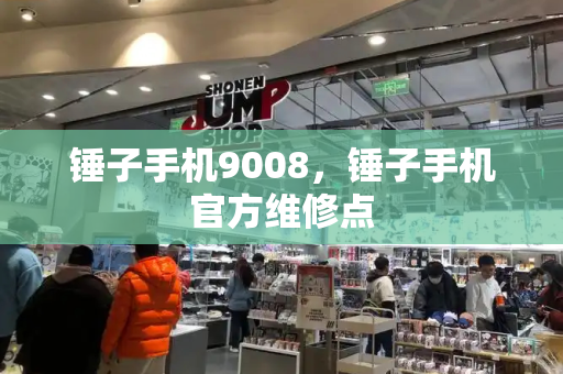 锤子手机9008，锤子手机官方维修点-第1张图片-星选测评