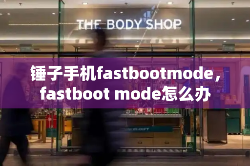 锤子手机fastbootmode，fastboot mode怎么办-第1张图片-星选测评