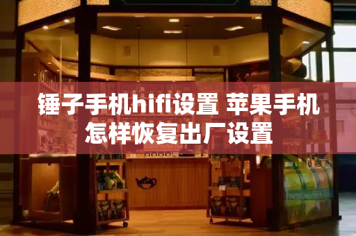 锤子手机hifi设置 苹果手机怎样恢复出厂设置-第1张图片-星选测评