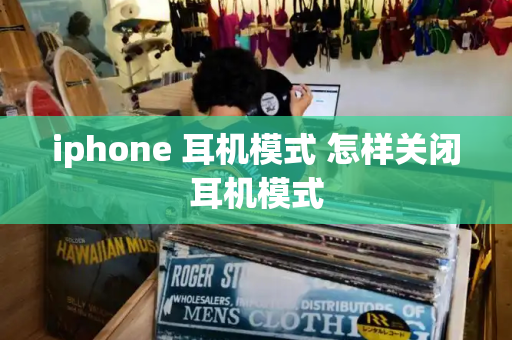 iphone 耳机模式 怎样关闭耳机模式