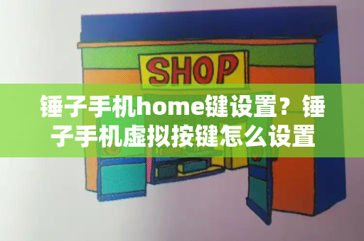 锤子手机home键设置？锤子手机虚拟按键怎么设置-第1张图片-星选测评