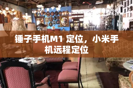 锤子手机M1 定位，小米手机远程定位