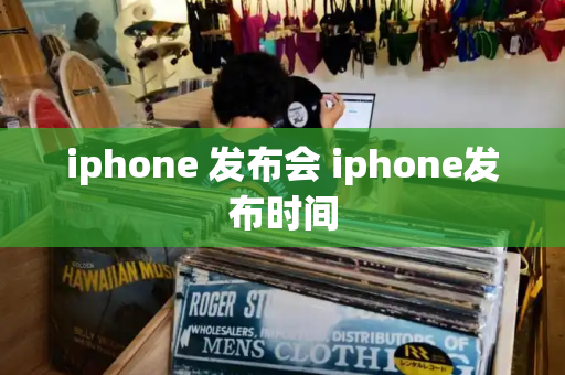 iphone 发布会 iphone发布时间