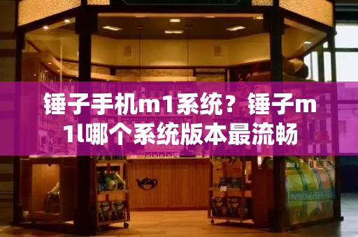 锤子手机m1系统？锤子m1l哪个系统版本最流畅