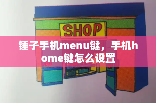 锤子手机menu键，手机home键怎么设置-第1张图片-星选测评