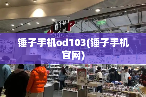 锤子手机od103(锤子手机官网)-第1张图片-星选测评