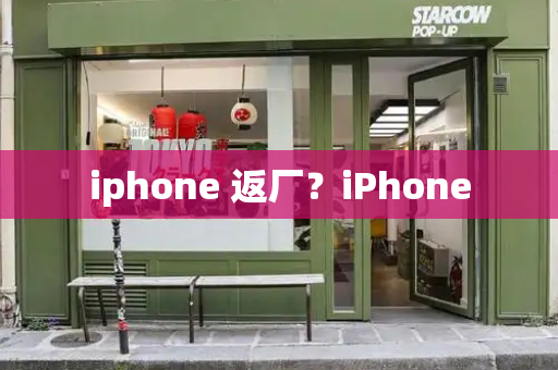 iphone 返厂？iPhone-第1张图片-星选测评