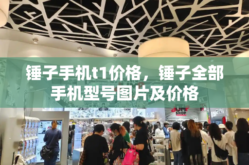 锤子手机t1价格，锤子全部手机型号图片及价格-第1张图片-星选测评