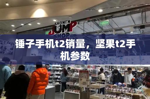 锤子手机t2销量，坚果t2手机参数