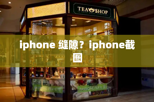 iphone 缝隙？iphone截图-第1张图片-星选测评