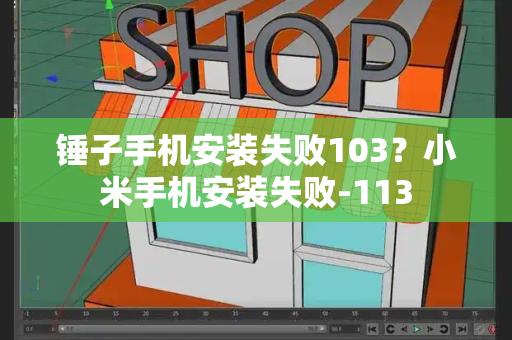 锤子手机安装失败103？小米手机安装失败-113