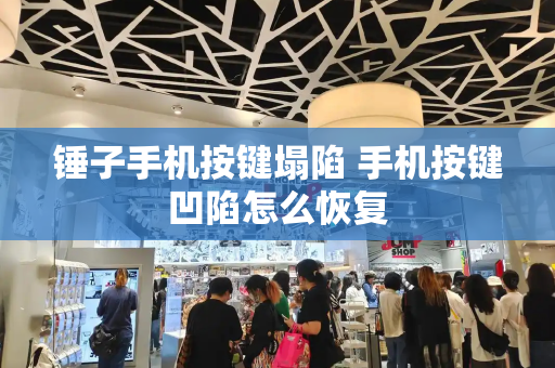 锤子手机按键塌陷 手机按键凹陷怎么恢复