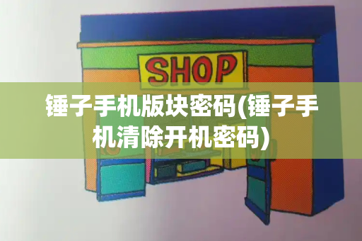锤子手机版块密码(锤子手机清除开机密码)