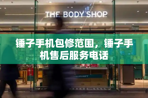 锤子手机包修范围，锤子手机售后服务电话-第1张图片-星选测评