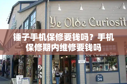 锤子手机保修要钱吗？手机保修期内维修要钱吗-第1张图片-星选测评