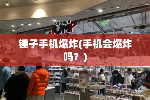 锤子手机爆炸(手机会爆炸吗？)-第1张图片-星选测评