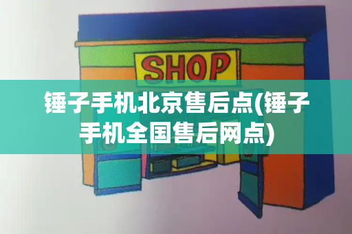 锤子手机北京售后点(锤子手机全国售后网点)-第1张图片-星选测评