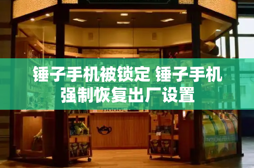 锤子手机被锁定 锤子手机强制恢复出厂设置