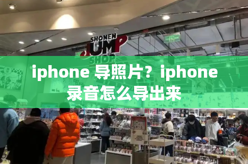 iphone 导照片？iphone录音怎么导出来
