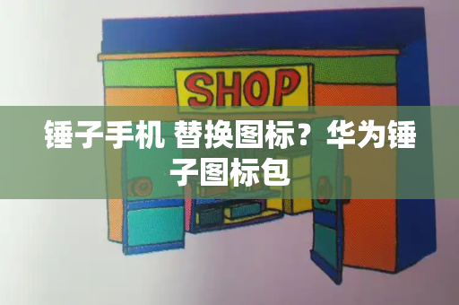 锤子手机 替换图标？华为锤子图标包