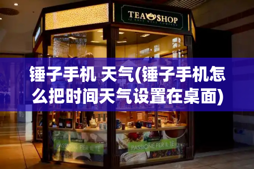 锤子手机 天气(锤子手机怎么把时间天气设置在桌面)