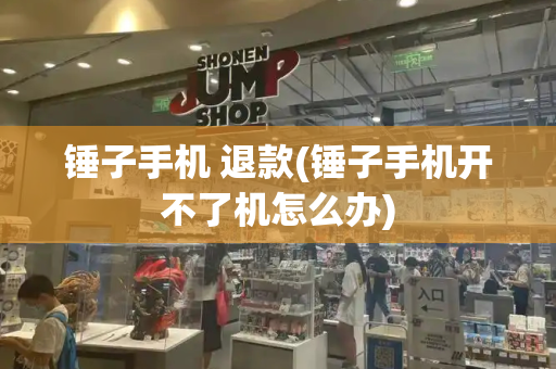 锤子手机 退款(锤子手机开不了机怎么办)