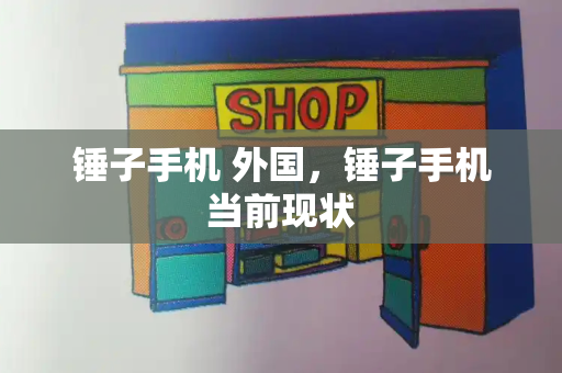 锤子手机 外国，锤子手机当前现状-第1张图片-星选测评