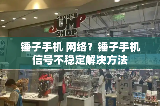 锤子手机 网络？锤子手机信号不稳定解决方法
