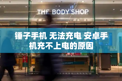 锤子手机 无法充电 安卓手机充不上电的原因