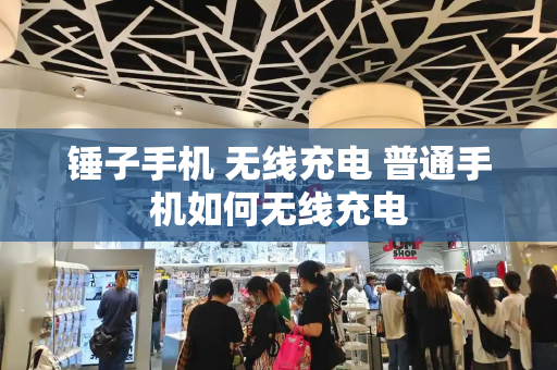 锤子手机 无线充电 普通手机如何无线充电