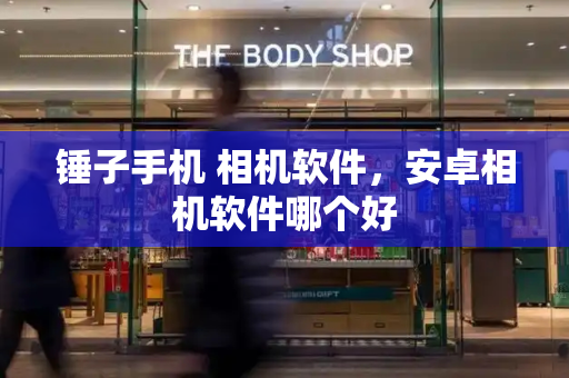 锤子手机 相机软件，安卓相机软件哪个好
