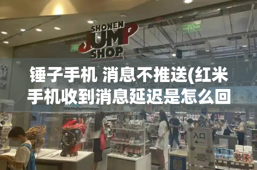 锤子手机 消息不推送(红米手机收到消息延迟是怎么回事)