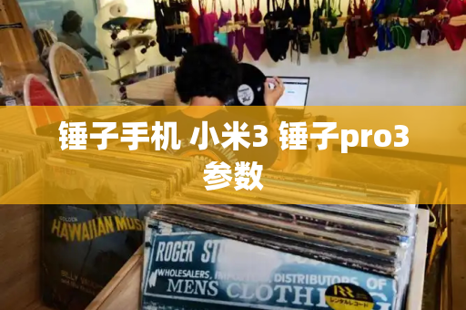 锤子手机 小米3 锤子pro3参数-第1张图片-星选测评