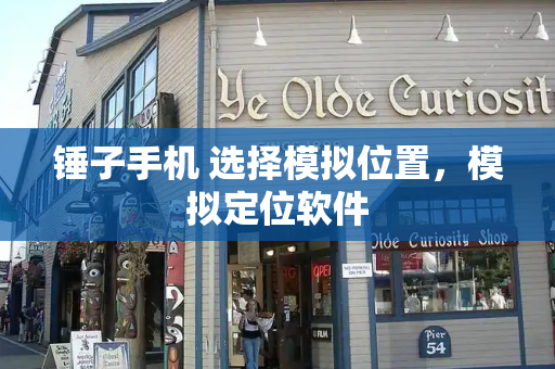锤子手机 选择模拟位置，模拟定位软件
