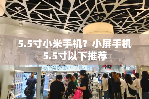 5.5寸小米手机？小屏手机5.5寸以下推荐