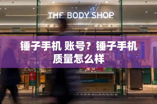 锤子手机 账号？锤子手机质量怎么样