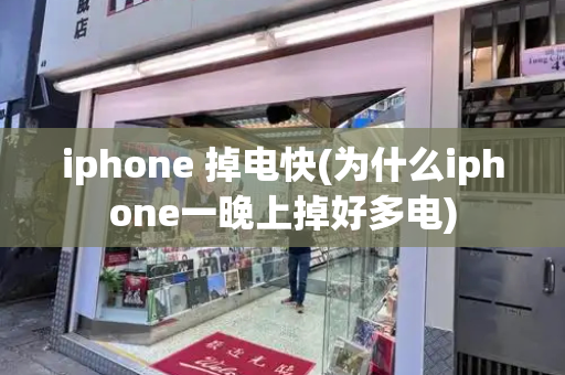 iphone 掉电快(为什么iphone一晚上掉好多电)